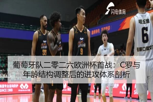 葡萄牙队二零二六欧洲杯首战：C罗与年龄结构调整后的进攻体系剖析