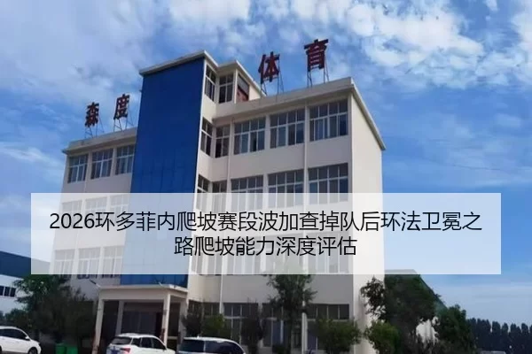 2026环多菲内爬坡赛段波加查掉队后环法卫冕之路爬坡能力深度评估