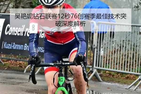 吴艳妮钻石联赛12秒76创赛季最佳技术突破深度解析