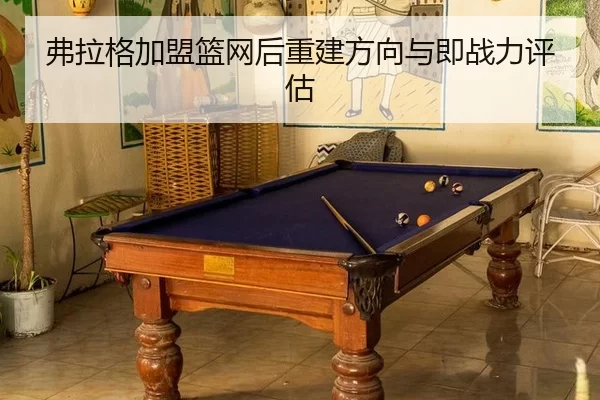 弗拉格加盟篮网后重建方向与即战力评估