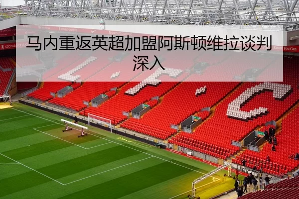 马内重返英超加盟阿斯顿维拉谈判深入