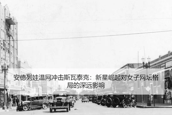 安德列娃温网冲击斯瓦泰克：新星崛起对女子网坛格局的深远影响