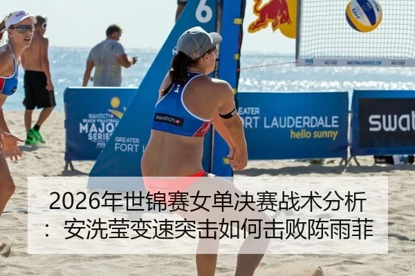 2026年世锦赛女单决赛战术分析：安洗莹变速突击如何击败陈雨菲